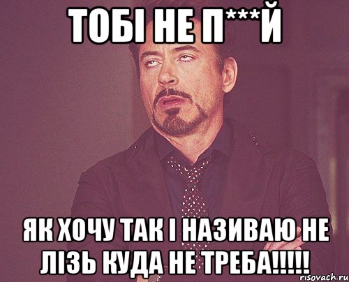 Тобі не п***й Як хочу так і називаю не лізь куда не треба!!!!!, Мем твое выражение лица