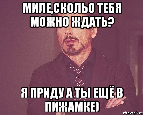 Миле,скольо тебя можно ждать? я приду а ты ещё в пижамке), Мем твое выражение лица