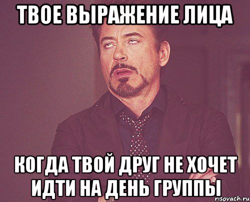 твое выражение лица когда твой друг не хочет идти на день группы, Мем твое выражение лица