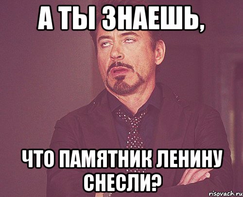 А ты знаешь, что памятник Ленину снесли?, Мем твое выражение лица