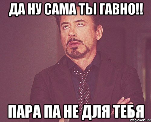 ДА ну сама ты гавно!! пара па не для тебя, Мем твое выражение лица