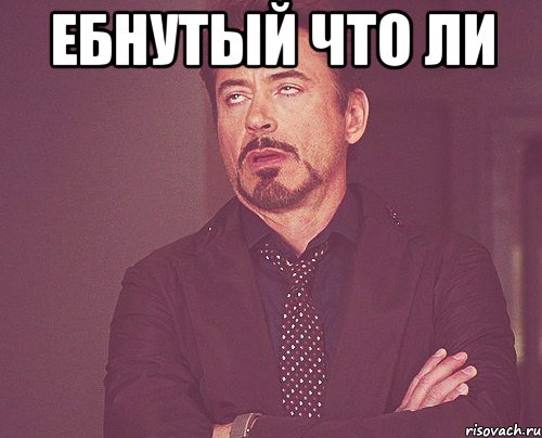 Ебнутый что ли , Мем твое выражение лица
