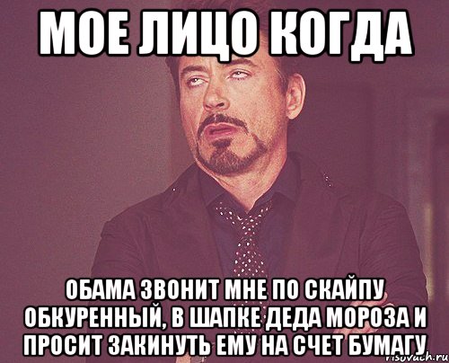 МОЕ ЛИЦО КОГДА ОБАМА ЗВОНИТ МНЕ ПО СКАЙПУ ОБКУРЕННЫЙ, В ШАПКЕ ДЕДА МОРОЗА И ПРОСИТ ЗАКИНУТЬ ЕМУ НА СЧЕТ БУМАГУ, Мем твое выражение лица