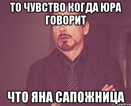 То чувство когда юра говорит что яна сапожница, Мем твое выражение лица