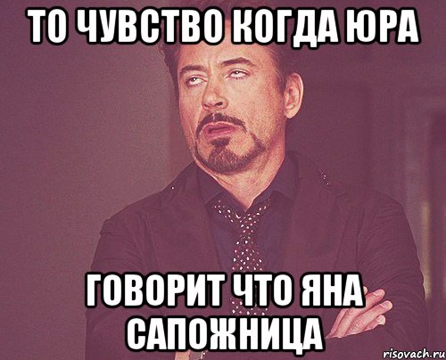 То чувство когда юра говорит что яна сапожница, Мем твое выражение лица