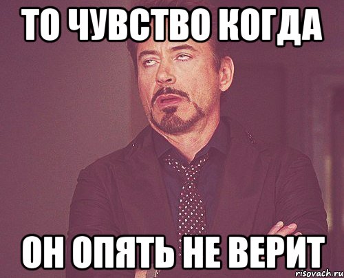 То чувство когда он опять не верит, Мем твое выражение лица