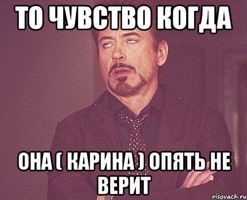 То чувство когда она ( Карина ) опять не верит, Мем твое выражение лица