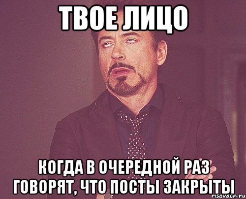 Твое лицо Когда в очередной раз говорят, что посты закрыты, Мем твое выражение лица