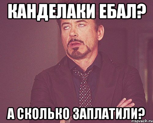 Канделаки ебал? А сколько заплатили?, Мем твое выражение лица