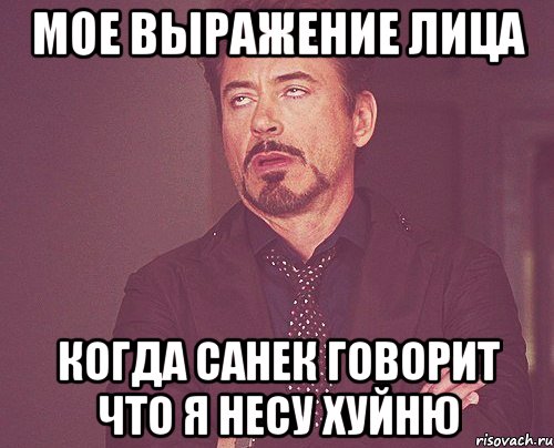 Мое выражение лица когда Санек говорит что я несу хуйню, Мем твое выражение лица