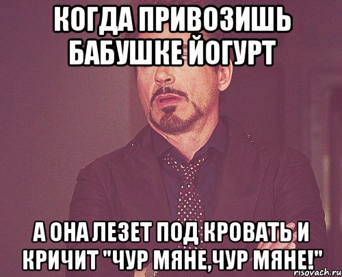 Когда привозишь бабушке йогурт а она лезет под кровать и кричит "Чур мяне,чур мяне!", Мем твое выражение лица