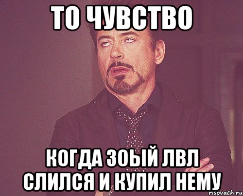 То чувство Когда 30ый лвл слился и купил нему, Мем твое выражение лица