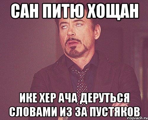 САН ПИТЮ ХОЩАН ИКЕ ХЕР АЧА ДЕРУТЬСЯ СЛОВАМИ ИЗ ЗА ПУСТЯКОВ, Мем твое выражение лица