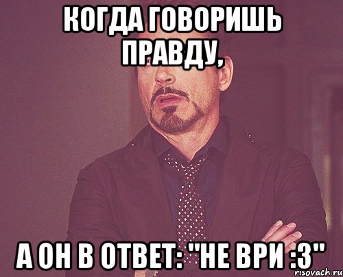 Когда говоришь правду, А он в ответ: "не ври :3", Мем твое выражение лица