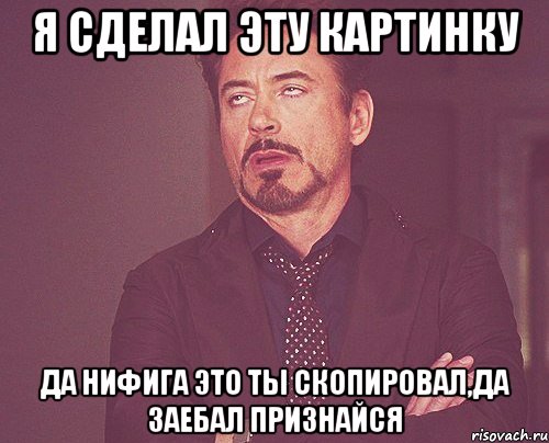 Я сделал эту картинку Да нифига это ты скопировал,да заебал признайся, Мем твое выражение лица