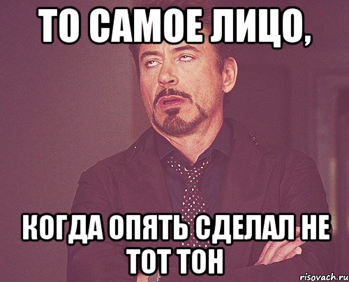 То самое лицо, когда опять сделал не тот тон, Мем твое выражение лица