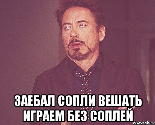  заебал сопли вешать играем без соплей, Мем твое выражение лица
