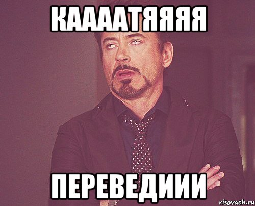 каааатяяяя переведиии, Мем твое выражение лица