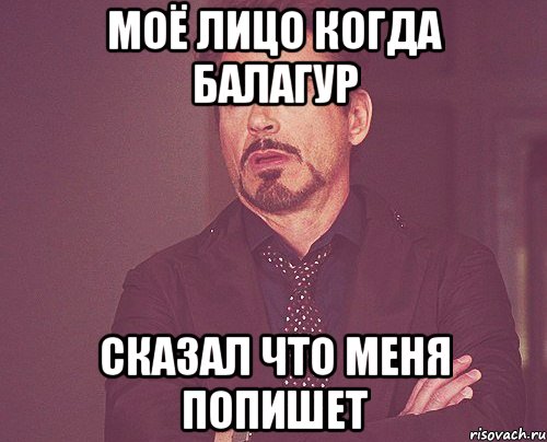 МОЁ ЛИЦО КОГДА БАЛАГУР СКАЗАЛ ЧТО МЕНЯ ПОПИШЕТ, Мем твое выражение лица