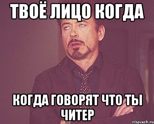 ТВОЁ ЛИЦО КОГДА КОГДА ГОВОРЯТ ЧТО ТЫ ЧИТЕР, Мем твое выражение лица