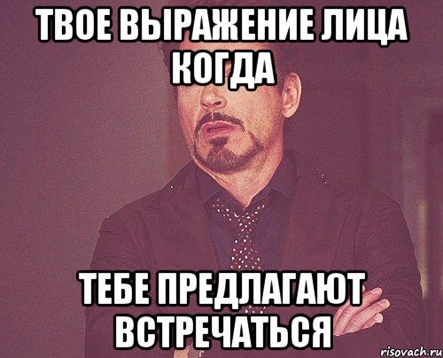 ТВОЕ ВЫРАЖЕНИЕ ЛИЦА КОГДА ТЕБЕ ПРЕДЛАГАЮТ ВСТРЕЧАТЬСЯ, Мем твое выражение лица
