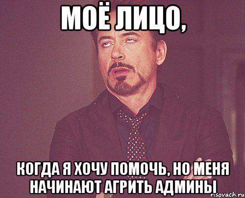 моё лицо, когда я хочу помочь, но меня начинают агрить админы, Мем твое выражение лица