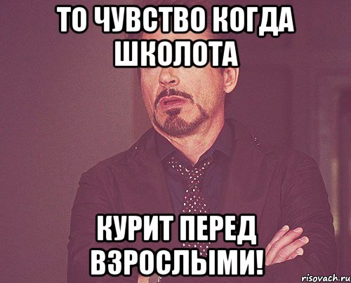 То чувство когда школота Курит перед взрослыми!, Мем твое выражение лица