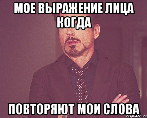 Мое выражение лица когда Повторяют мои слова, Мем твое выражение лица