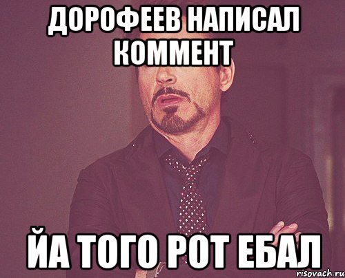 дорофеев написал коммент йа того рот ебал, Мем твое выражение лица