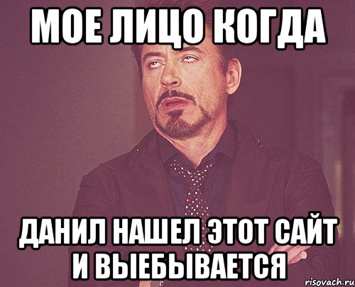 Мое лицо когда Данил нашел этот сайт и выебывается, Мем твое выражение лица