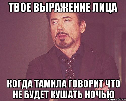 твое выражение лица когда тамила говорит что не будет кушать ночью, Мем твое выражение лица