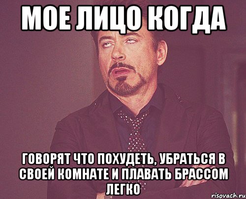 МОЕ ЛИЦО КОГДА ГОВОРЯТ ЧТО ПОХУДЕТЬ, УБРАТЬСЯ В СВОЕЙ КОМНАТЕ И ПЛАВАТЬ БРАССОМ ЛЕГКО, Мем твое выражение лица