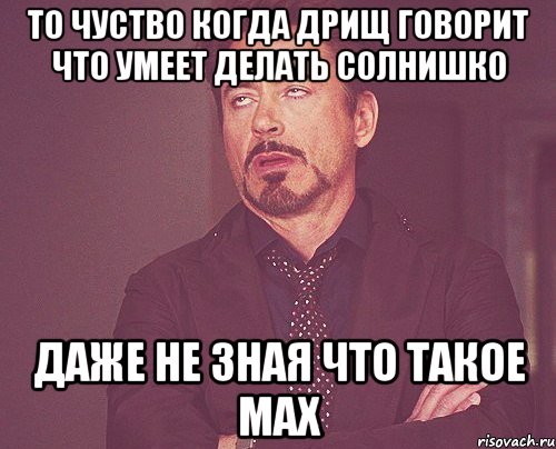 То чуство когда дрищ говорит что умеет делать солнишко даже не зная что такое мах, Мем твое выражение лица