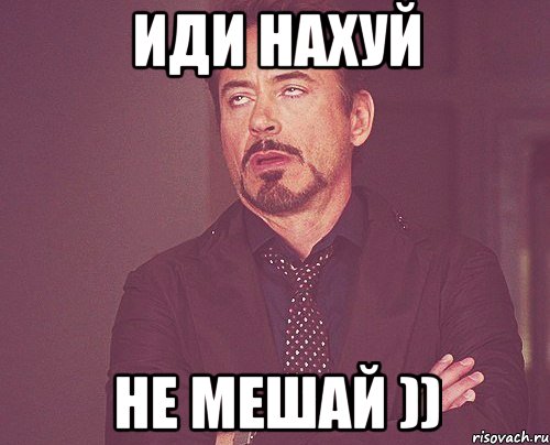 иди нахуй не мешай )), Мем твое выражение лица