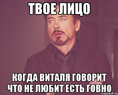 твое лицо когда виталя говорит что не любит есть говно, Мем твое выражение лица