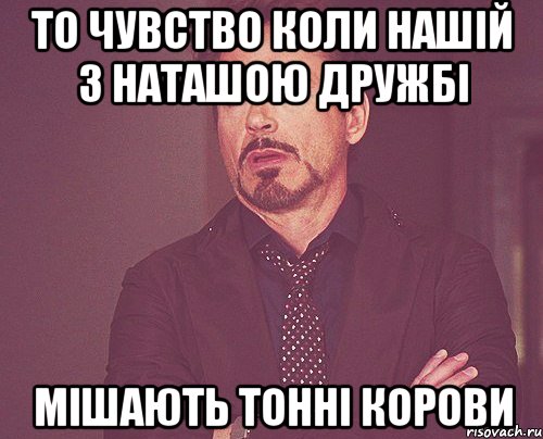 то чувство коли нашій з Наташою дружбі мішають тонні корови, Мем твое выражение лица