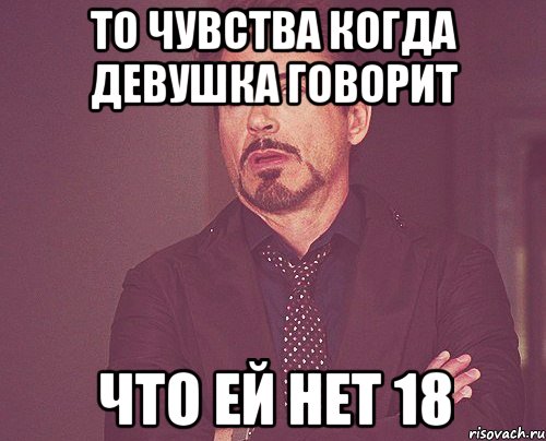 То чувства когда девушка говорит Что ей нет 18, Мем твое выражение лица
