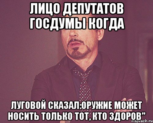 лицо депутатов госдумы когда Луговой сказал:Оружие может носить только тот, кто здоров", Мем твое выражение лица