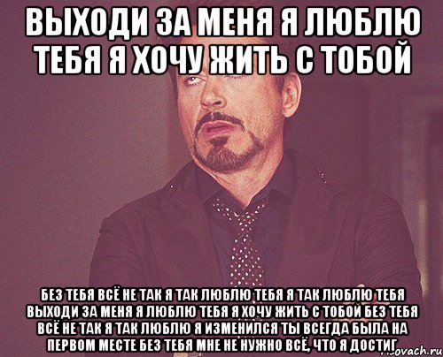 выходи за меня я люблю тебя я хочу жить с тобой без тебя всё не так я так люблю тебя я так люблю тебя выходи за меня я люблю тебя я хочу жить с тобой без тебя всё не так я так люблю я изменился ты всегда была на первом месте без тебя мне не нужно всё, что я достиг, Мем твое выражение лица