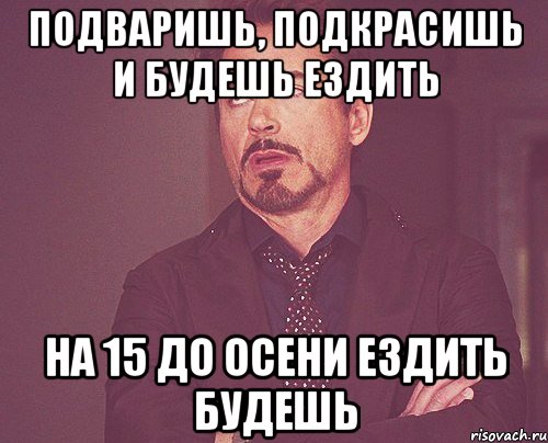 Подваришь, подкрасишь и будешь ездить На 15 до осени ездить будешь, Мем твое выражение лица