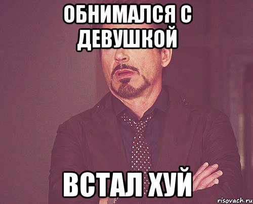 ОБНИМАЛСЯ С ДЕВУШКОЙ ВСТАЛ ХУЙ, Мем твое выражение лица