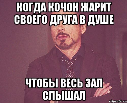 Когда кочок жарит своего друга в душе Чтобы весь зал слышал, Мем твое выражение лица