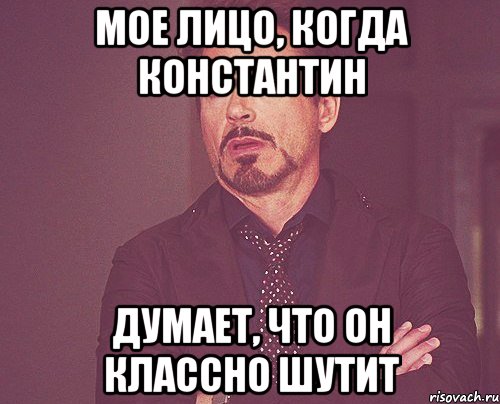 Мое лицо, когда Константин Думает, что он классно шутит, Мем твое выражение лица