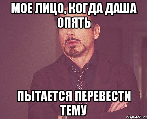 Мое лицо, когда даша опять Пытается перевести тему, Мем твое выражение лица