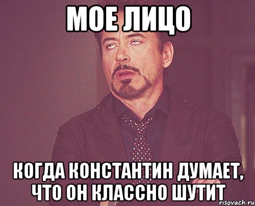 Мое лицо Когда Константин думает, что он классно шутит, Мем твое выражение лица