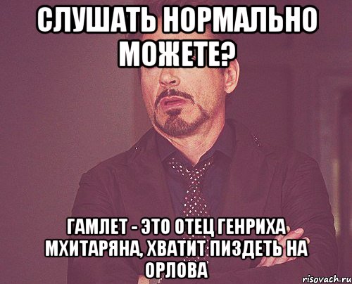 Слушать нормально можете? Гамлет - это отец Генриха Мхитаряна, хватит пиздеть на Орлова, Мем твое выражение лица