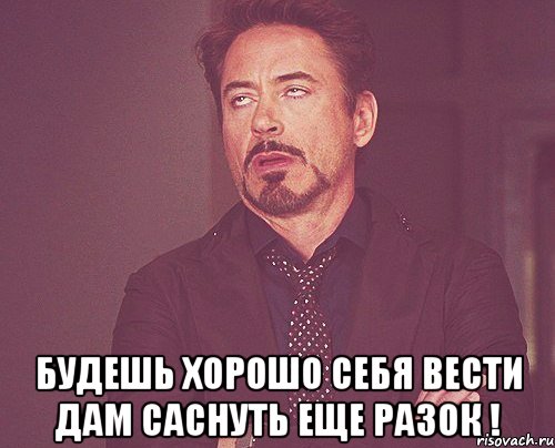  БУДЕШЬ ХОРОШО СЕБЯ ВЕСТИ ДАМ САСНУТЬ ЕЩЕ РАЗОК !, Мем твое выражение лица