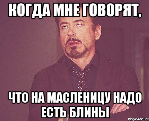 когда мне говорят, что на масленицу надо есть блины, Мем твое выражение лица