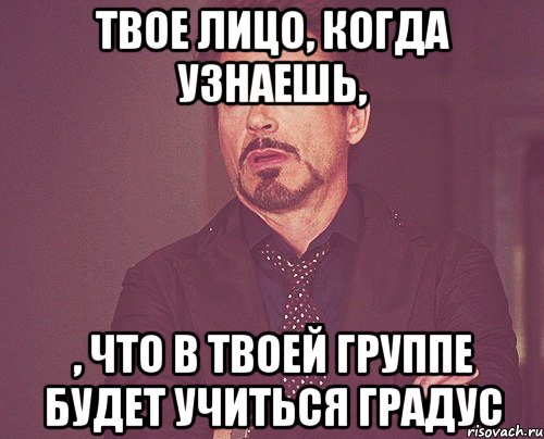 твое лицо, когда узнаешь, , что в твоей группе будет учиться градус, Мем твое выражение лица