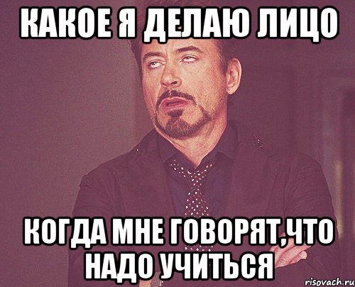Какое я делаю лицо Когда мне говорят,что надо учиться, Мем твое выражение лица